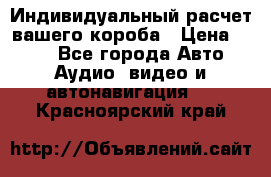 Индивидуальный расчет вашего короба › Цена ­ 500 - Все города Авто » Аудио, видео и автонавигация   . Красноярский край